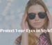 Protect Your Eyes in Style! LUMIN